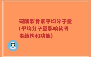 硫酸软骨素平均分子量(平均分子量影响软骨素结构和功能)