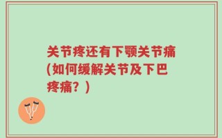 关节疼还有下颚关节痛(如何缓解关节及下巴疼痛？)