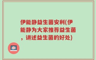 伊能静益生菌安利(伊能静为大家推荐益生菌，讲述益生菌的好处)