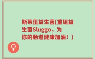 斯莱伍益生菌(重组益生菌Sluggo，为你的肠道健康加油！)