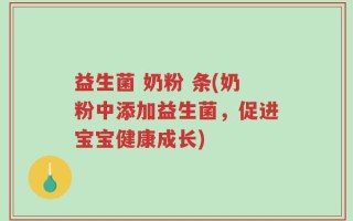 益生菌 奶粉 条(奶粉中添加益生菌，促进宝宝健康成长)