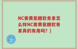NC姜黄氨糖软骨素怎么样NC姜黄氨糖软骨素真的有用吗？)