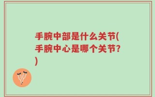 手腕中部是什么关节(手腕中心是哪个关节？)