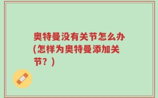 奥特曼没有关节怎么办(怎样为奥特曼添加关节？)