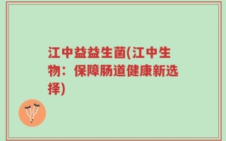 江中益益生菌(江中生物：保障肠道健康新选择)