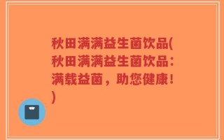 秋田满满益生菌饮品(秋田满满益生菌饮品：满载益菌，助您健康！)