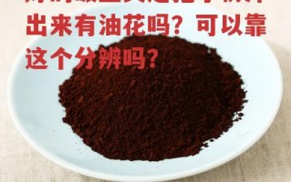 好的破壁灵芝孢子粉冲出来有油花吗？可以靠这个分辨吗？