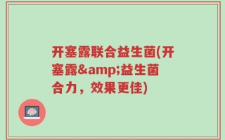 开塞露联合益生菌(开塞露&益生菌合力，效果更佳)