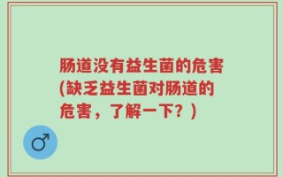 肠道没有益生菌的危害(缺乏益生菌对肠道的危害，了解一下？)
