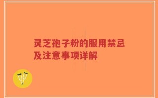 灵芝孢子粉的服用禁忌及注意事项详解