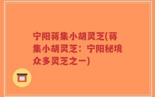 宁阳蒋集小胡灵芝(蒋集小胡灵芝：宁阳秘境众多灵芝之一)