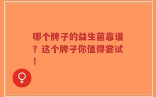哪个牌子的益生菌靠谱？这个牌子你值得尝试！