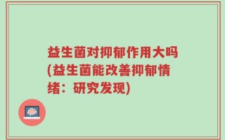 益生菌对抑郁作用大吗(益生菌能改善抑郁情绪：研究发现)