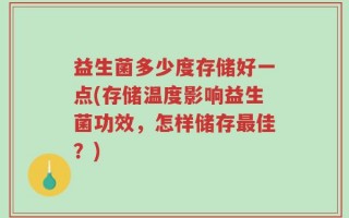 益生菌多少度存储好一点(存储温度影响益生菌功效，怎样储存最佳？)