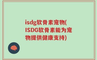 isdg软骨素宠物(ISDG软骨素能为宠物提供健康支持)