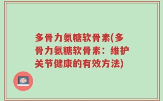 多骨力氨糖软骨素(多骨力氨糖软骨素：维护关节健康的有效方法)