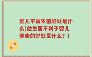 婴儿不益生菌好处是什么(益生菌不利于婴儿健康的好处是什么？)
