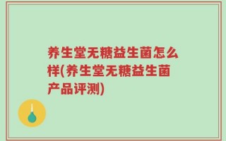 养生堂无糖益生菌怎么样(养生堂无糖益生菌产品评测)