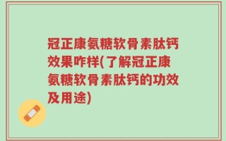 冠正康氨糖软骨素肽钙效果咋样(了解冠正康氨糖软骨素肽钙的功效及用途)