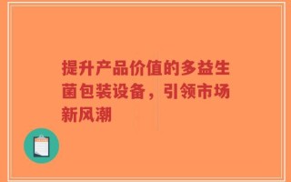 提升产品价值的多益生菌包装设备，引领市场新风潮