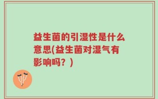 益生菌的引湿性是什么意思(益生菌对湿气有影响吗？)