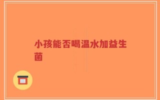 小孩能否喝温水加益生菌
