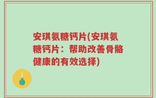 安琪氨糖钙片(安琪氨糖钙片：帮助改善骨骼健康的有效选择)