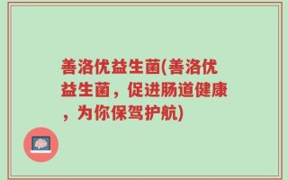 善洛优益生菌(善洛优益生菌，促进肠道健康，为你保驾护航)