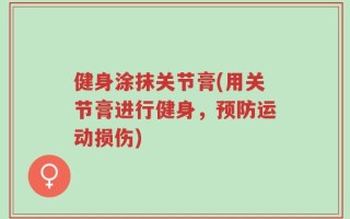 健身涂抹关节膏(用关节膏进行健身，预防运动损伤)