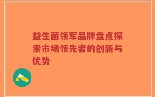 益生菌领军品牌盘点探索市场领先者的创新与优势