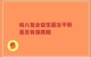 哈八复合益生菌冻干粉是否有保质期
