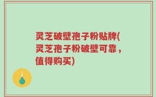 灵芝破壁孢子粉贴牌(灵芝孢子粉破壁可靠，值得购买)