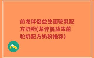 前龙伴侣益生菌驼乳配方奶粉(龙伴侣益生菌驼奶配方奶粉推荐)