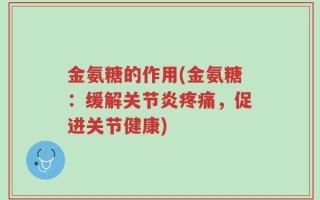 金氨糖的作用(金氨糖：缓解关节炎疼痛，促进关节健康)