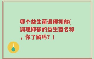 哪个益生菌调理抑郁(调理抑郁的益生菌名称，你了解吗？)