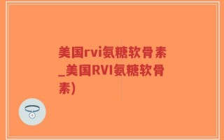 美国rvi氨糖软骨素_美国RVI氨糖软骨素)