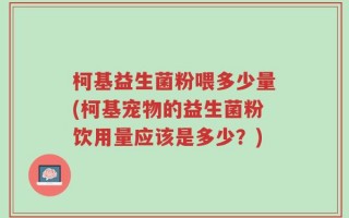 柯基益生菌粉喂多少量(柯基宠物的益生菌粉饮用量应该是多少？)