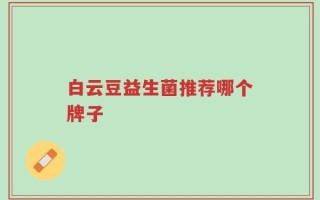 白云豆益生菌推荐哪个牌子