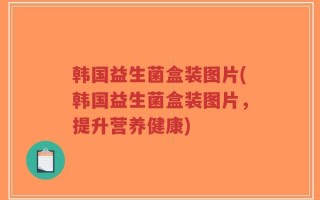 韩国益生菌盒装图片(韩国益生菌盒装图片，提升营养健康)