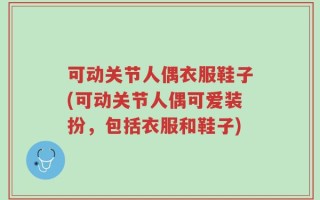 可动关节人偶衣服鞋子(可动关节人偶可爱装扮，包括衣服和鞋子)