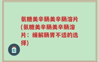 氨糖美辛肠美辛肠溶片(氨糖美辛肠美辛肠溶片：缓解肠胃不适的选择)