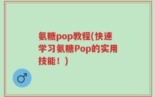 氨糖pop教程(快速学习氨糖Pop的实用技能！)