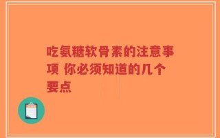 吃氨糖软骨素的注意事项 你必须知道的几个要点