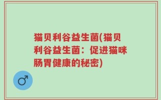 猫贝利谷益生菌(猫贝利谷益生菌：促进猫咪肠胃健康的秘密)
