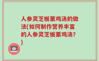 人参灵芝板栗鸡汤的做法(如何制作营养丰富的人参灵芝板栗鸡汤？)
