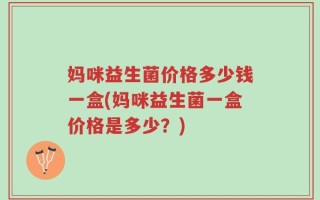 妈咪益生菌价格多少钱一盒(妈咪益生菌一盒价格是多少？)
