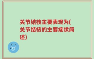 关节结核主要表现为(关节结核的主要症状简述)