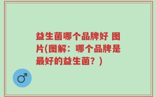 益生菌哪个品牌好 图片(图解：哪个品牌是最好的益生菌？)