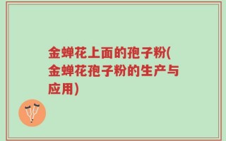 金蝉花上面的孢子粉(金蝉花孢子粉的生产与应用)