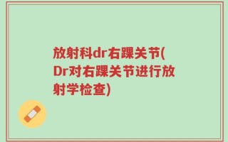 放射科dr右踝关节(Dr对右踝关节进行放射学检查)